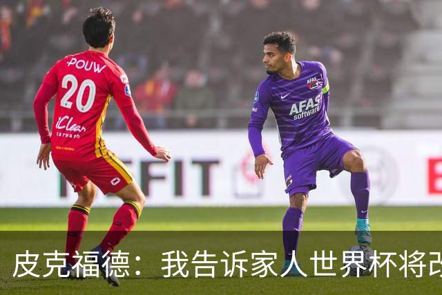 皮克福德：我告诉家人世界杯将改变人生 如果有需要愿意罚点球