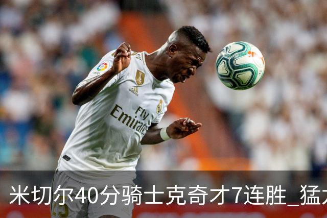 米切尔40分骑士克奇才7连胜 猛龙送黄蜂9连败
