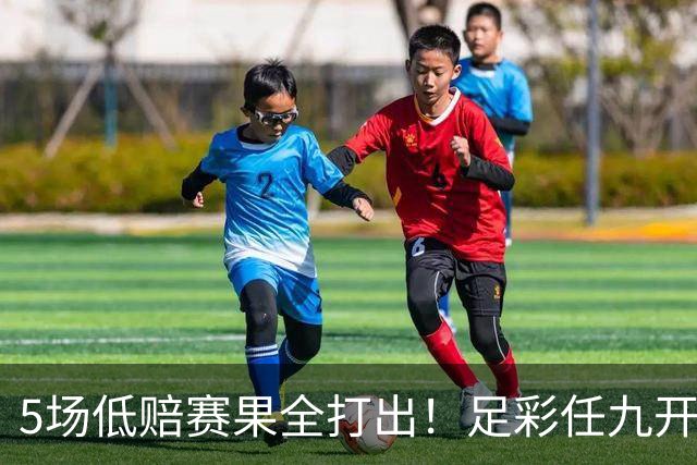 5场低赔赛果全打出！足彩任九开22187注561元